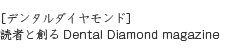 ［デンタルダイヤモンド］読者と創る Dental Diamond magazine