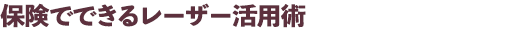 保険でできるレーザー活用術