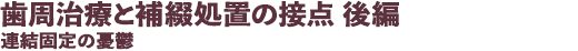 歯周治療と補綴処置の接点 後編 患者の個別性を配慮した補綴物を考える