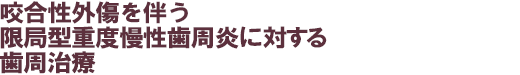 咬合性外傷を伴う限局型重度慢性歯周炎に対する歯周治療