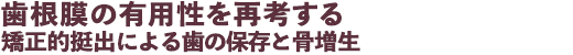 歯根膜の有用性を再考する 矯正的挺出による歯の保存と骨増生