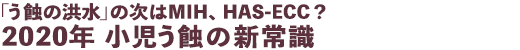 「う蝕の洪水」の次はMIH、HAS-ECC? 2020年 小児う蝕の新常識