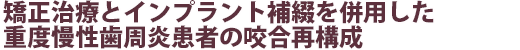 矯正治療とインプラント補綴を併用した重度慢性歯周炎患者の咬合再構成
