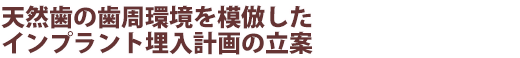 天然歯の歯周環境を模倣したインプラント埋入計画の立案