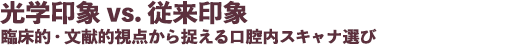 光学印象 vs. 従来印象 臨床的・文献的視点から捉える口腔内スキャナ選び