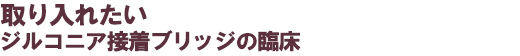 取り入れたいジルコニアブリッジの臨床