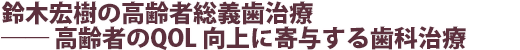 鈴木宏樹の高齢者総義歯治療 ── 高齢者のQOL 向上に寄与する歯科治療