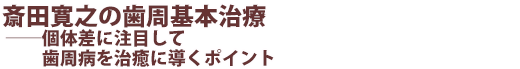 斎田寛之の歯周基本治療 ──個体差に注目して歯周病を治癒に導くポイント