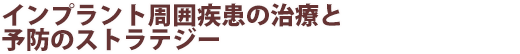 インプラント周囲疾患の治療と予防のストラテジー