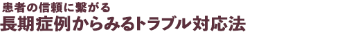 患者の信頼に繋がる 長期症例からみるトラブル対応法