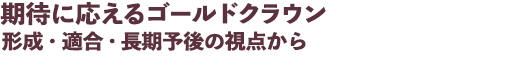期待に応えるゴールドクラウン 形成・適合・長期予後の視点から