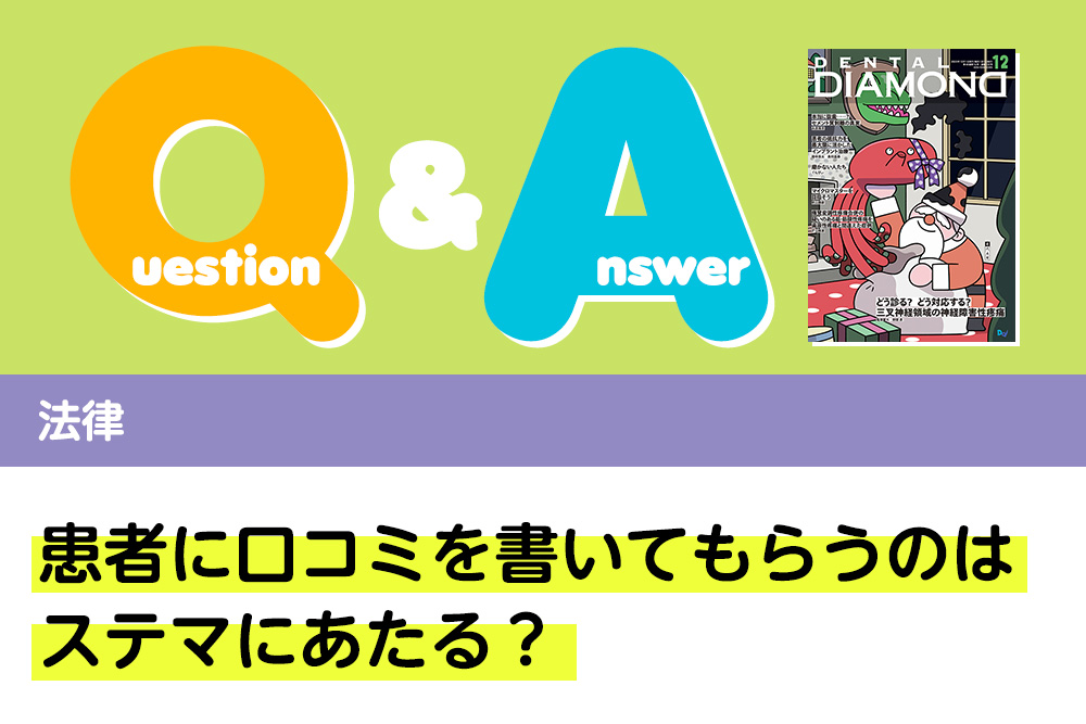 Q＆A 法律 患者に口コミを書いてもらうのはステマにあたる？｜デンタルダイヤモンド 2023年12月号