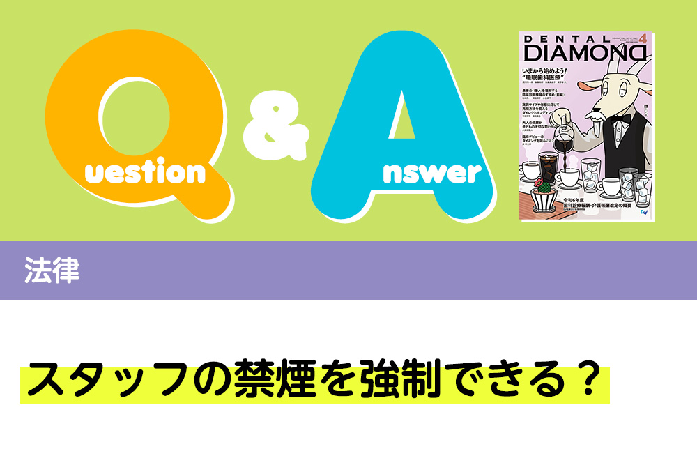 Q＆A 法律 スタッフの禁煙を強制できる？｜デンタルダイヤモンド 2024年4月号