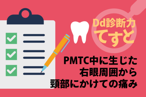 Dd診断力てすと『PMTC中に生じた右眼周囲から頸部にかけての痛み』デンタルダイヤモンド 2024年2月号