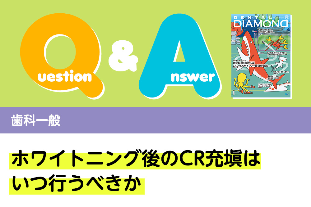 Q＆A ホワイトニング後のCR充塡はいつ行うべきか｜デンタルダイヤモンド 2024年8月号