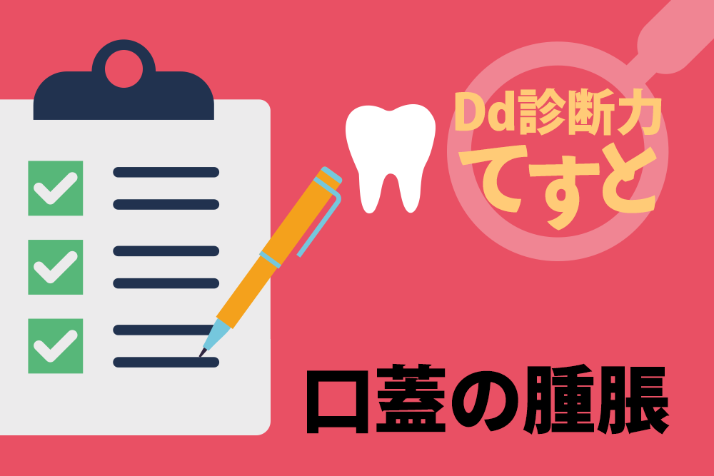 Dd診断力てすと『口蓋の腫脹』デンタルダイヤモンド 2024年7月号