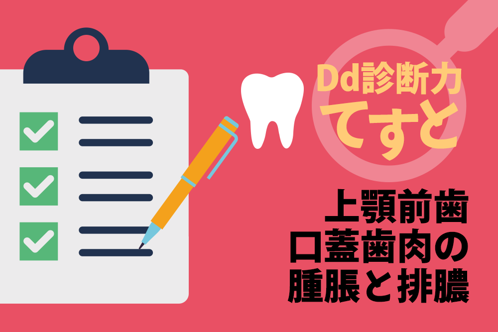 Dd診断力てすと『上顎前歯口蓋歯肉の腫脹と排膿』デンタルダイヤモンド 2024年6月号