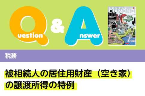 Q＆A 税務 被相続人の居住用財産（空き家）の譲渡所得の特例｜デンタルダイヤモンド 2024年1月号