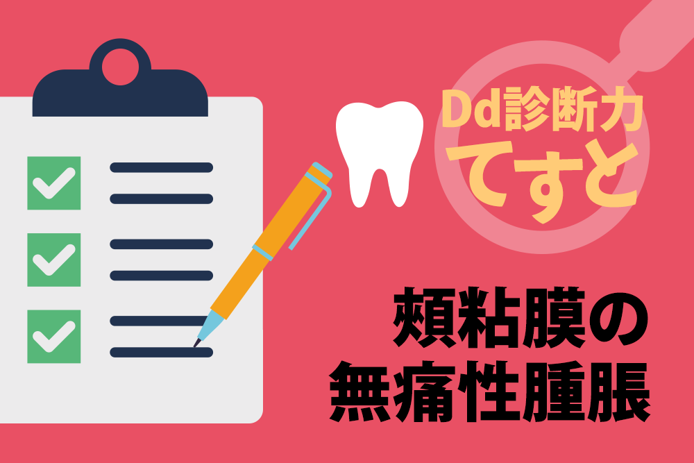 Dd診断力てすと『頰粘膜の無痛性腫脹』デンタルダイヤモンド 2024年9月号