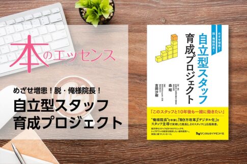 刊行にあたって：めざせ増患！脱・俺様院長！　自立型スタッフ育成プロジェクト｜本のエッセンス