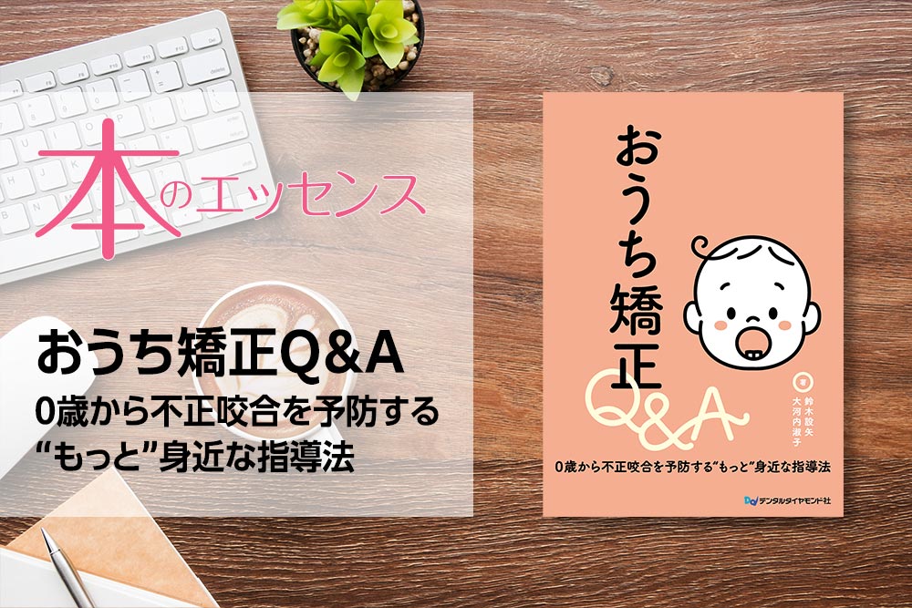 刊行にあたって：おうち矯正Q＆A　0歳から不正咬合を予防する“もっと”身近な指導法｜本のエッセンス