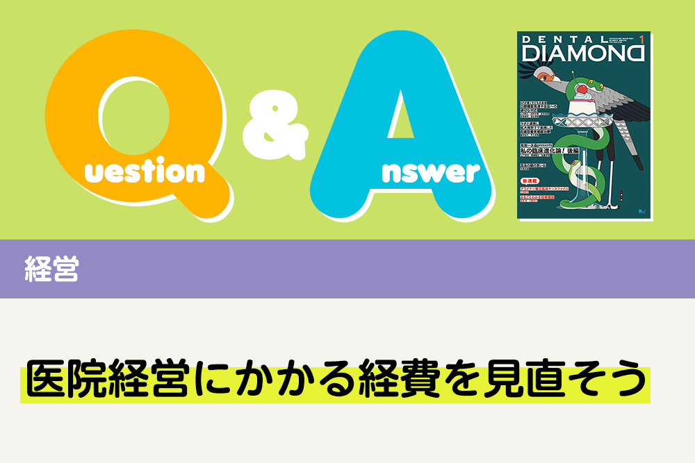 Q＆A 経営 医院経営にかかる経費を見直そう｜デンタルダイヤモンド 2025年1月号