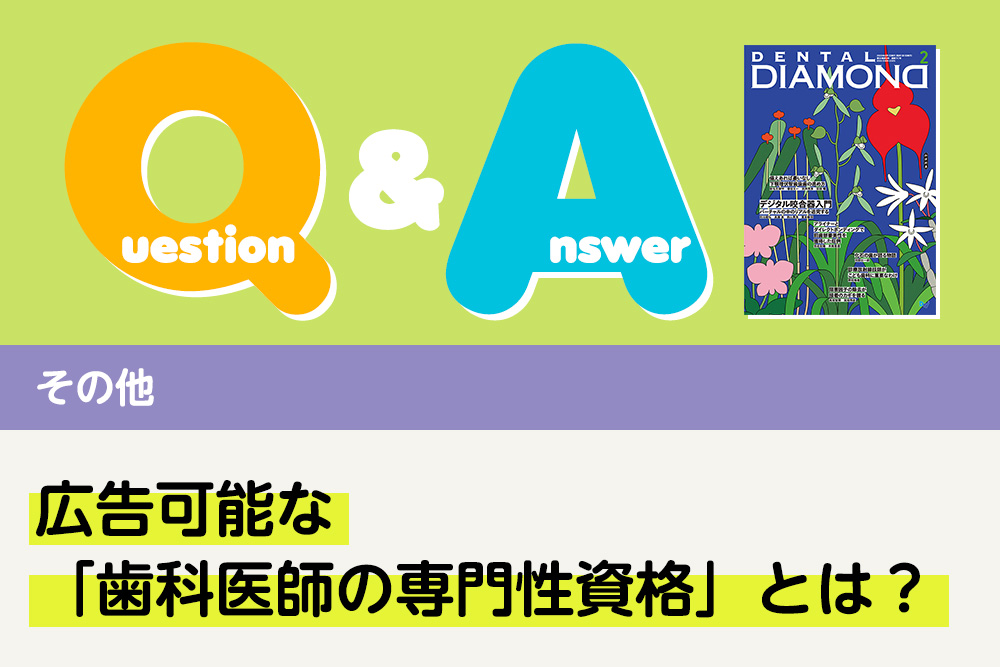 Q＆A その他 広告可能な「歯科医師の専門性資格」とは？｜デンタルダイヤモンド 2025年2月号