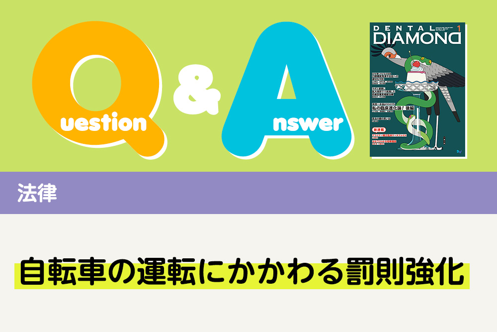 Q＆A 法律 自転車の運転にかかわる罰則強化｜デンタルダイヤモンド 2025年1月号