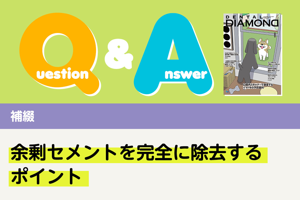 Q＆A 補綴 余剰セメントを完全に除去するポイント｜デンタルダイヤモンド 2025年5月号