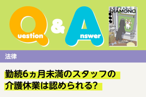 Q＆A 法律 勤続6ヵ月未満のスタッフの介護休業は認められる?｜デンタルダイヤモンド 2025年5月号