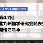 第47回北九州歯学研究会発表会開催される【月刊デンタルダイヤモンド 2025年6月号掲載】