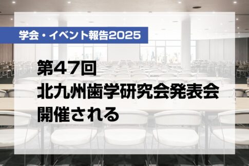 第47回北九州歯学研究会発表会開催される【月刊デンタルダイヤモンド 2025年6月号掲載】