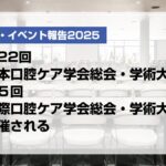 第22回日本口腔ケア学会総会・学術大会、第５回国際口腔ケア学会総会・学術大会開催される【月刊デンタルダイヤモンド 2025年6月号掲載】