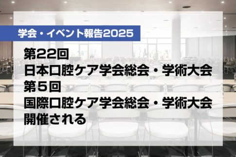 第22回日本口腔ケア学会総会・学術大会、第５回国際口腔ケア学会総会・学術大会開催される【月刊デンタルダイヤモンド 2025年6月号掲載】