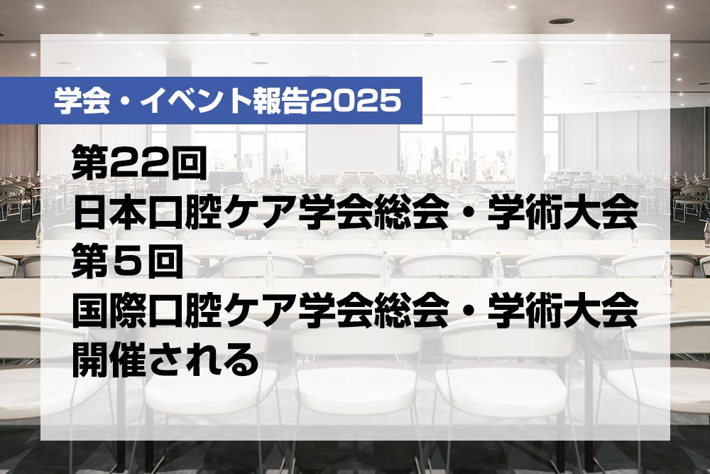 第22回日本口腔ケア学会総会・学術大会、第5回国際口腔ケア学会総会・学術大会開催される【月刊デンタルダイヤモンド 2025年6月号掲載】
