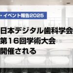 日本デジタル歯科学会第16回学術大会開催される【月刊デンタルダイヤモンド 2025年7月号掲載】