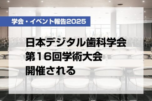 日本デジタル歯科学会第16回学術大会開催される【月刊デンタルダイヤモンド 2025年7月号掲載】