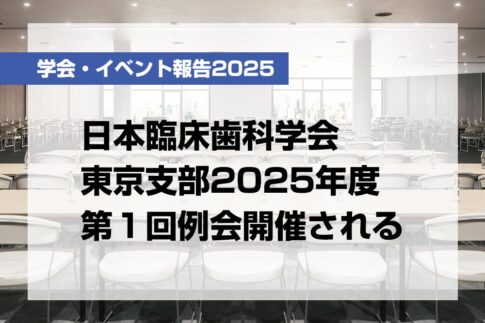 日本臨床歯科学会東京支部2025年度第１回例会開催される【月刊デンタルダイヤモンド 2025年7月号掲載】