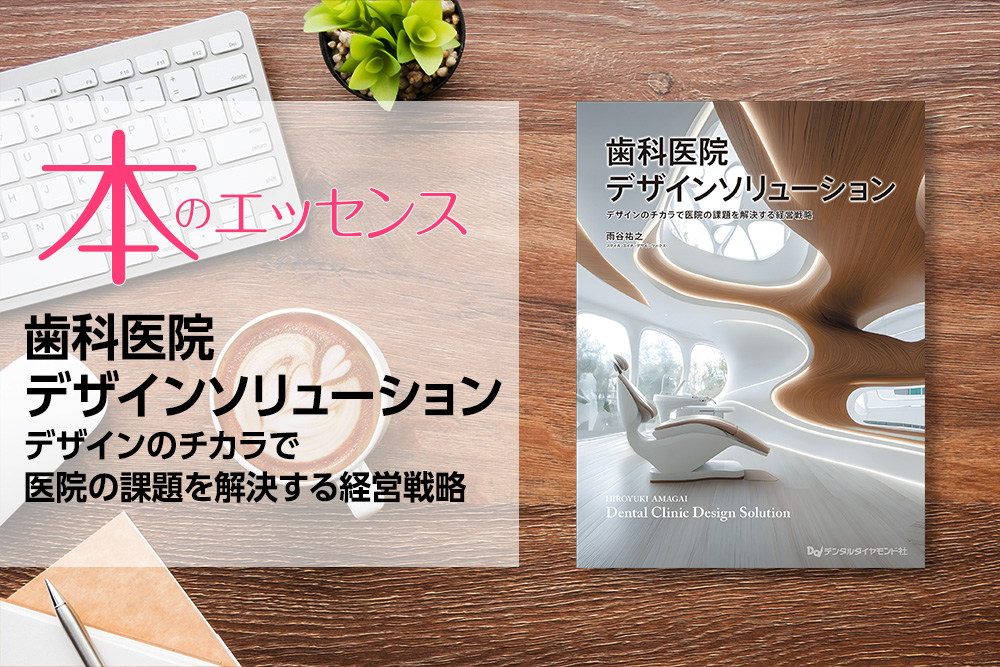刊行にあたって：歯科医院デザインソリューション　デザインのチカラで医院の課題を解決する経営戦略｜本のエッセンス