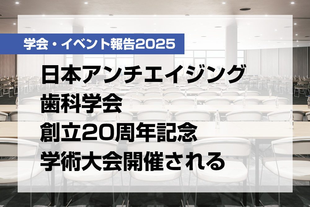 日本アンチエイジング歯科学会 創立20周年記念学術大会開催される【月刊デンタルダイヤモンド 2025年11月号掲載】