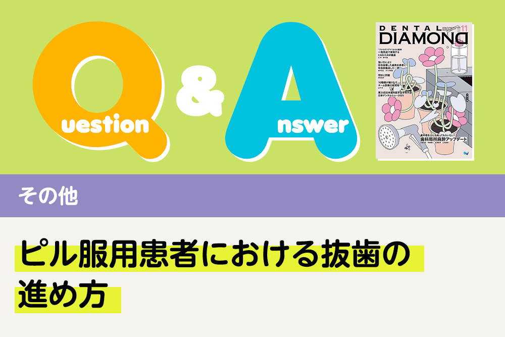 Q＆A その他 ピル服用患者における抜歯の進め方｜デンタルダイヤモンド 2025年11月号