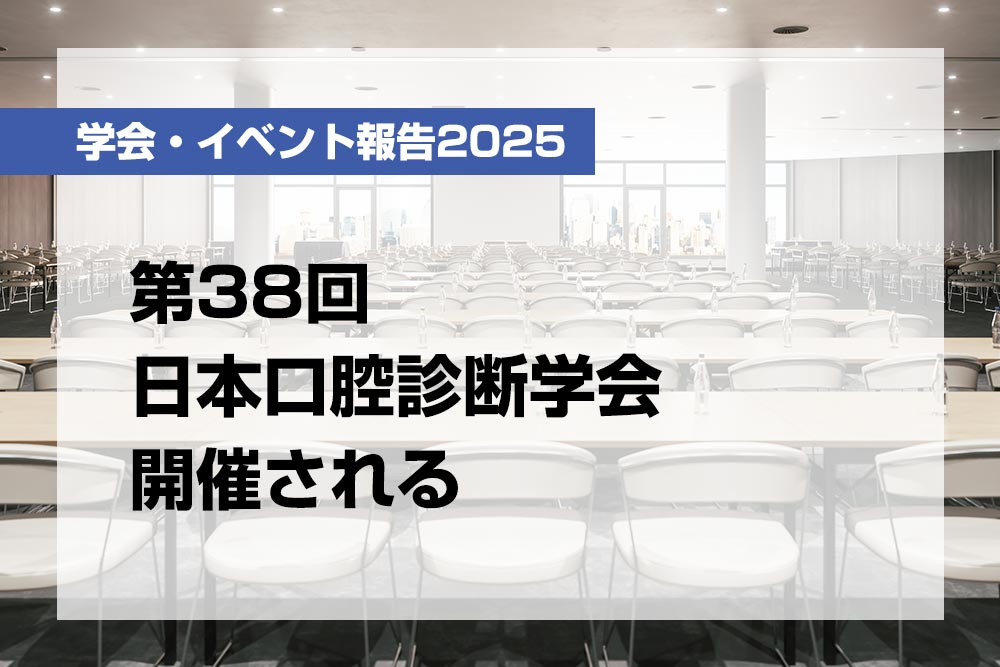 第38回日本口腔診断学会開催される【月刊デンタルダイヤモンド 2025年10月号掲載】