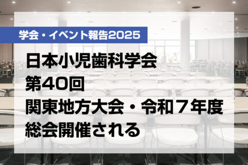 日本小児歯科学会第40回関東地方大会・令和７年度総会開催される【月刊デンタルダイヤモンド 2025年11月号掲載】