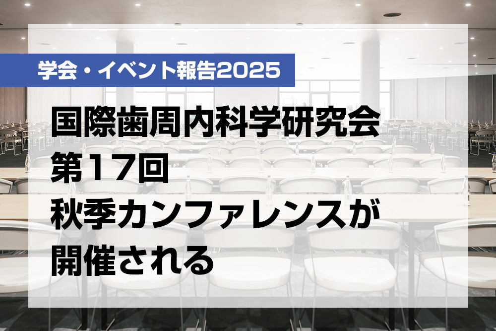 国際歯周内科学研究会 第17回秋季カンファレンスが開催される【月刊デンタルダイヤモンド 2025年12月号掲載】