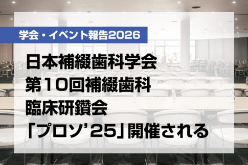 日本補綴歯科学会第10回補綴歯科臨床研鑽会「プロソ'25」開催される