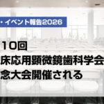 第10回臨床応用顕微鏡歯科学会記念大会開催される